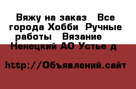Вяжу на заказ - Все города Хобби. Ручные работы » Вязание   . Ненецкий АО,Устье д.